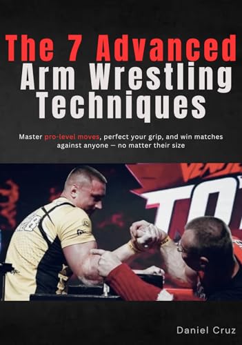 The 7 Advanced Arm Wrestling Techniques: Master pro-level moves, ...