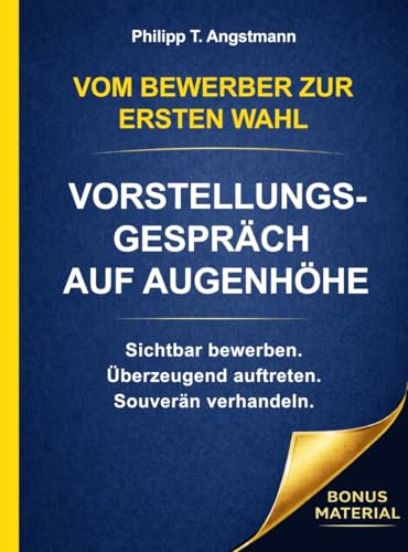 Vom Bewerber zur Ersten Wahl - Vorstellungsgespräch auf Augenhöhe : Sichtbar werden. Überzeugend auftreten. Souverän verhandeln.