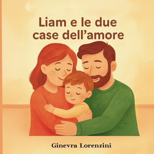  Liam e le due case dell\'amore: Un libro illustrato per spiegare la separazione dei genitori ai bambini con dolcezza, amore e parole semplici per sentirsi amati e mai soli