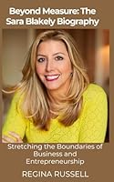 Beyond Measure: The Sara Blakely Biography: Stretching the Boundaries of Business and Entrepreneurship (BIOGRAPHIES OF FAMOUS HISTORICAL FIGURES FROM THE 19TH CENTURY TILL NOW) B0D8WLXDNV Book Cover