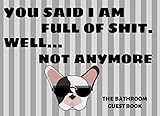  You Said I Am Full of Shit. Well... Not Anymore: Funny Bathroom Guest Book, Perfect House Warming Gift for New Home, Cabin, Beach House, 120 Pages to Fill-in, Humorous Pug Cover