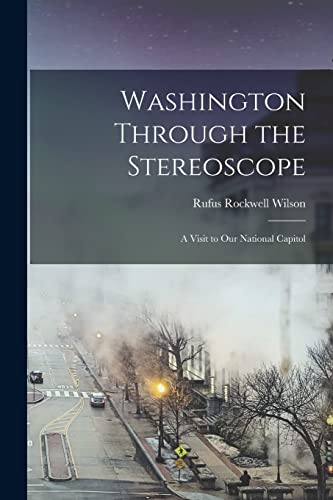 Washington Through the Stereoscope: a Visit to Our National Capitol