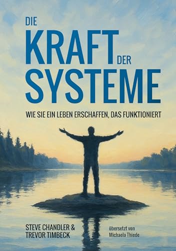 Die Kraft der Systeme: wie Sie ein Leben erschaffen, das funktioniert