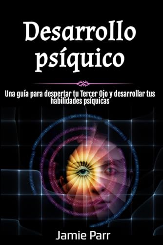 Desarrollo psíquico: Una guía para despertar tu Tercer Ojo y desarrollar tus habilidades psíquicas