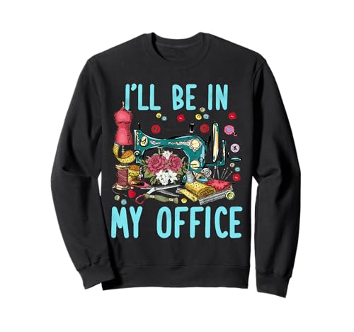 Funny Sewing Quilting Lovers I'll Be In My Office Sweatshirt