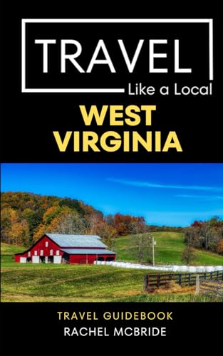 Travel Like a Local West Virginia: West Virginia State Travel Guidebook (Travel Like a Local Travel Guides: Insider Tips, Hidden Gems, and Local Experiences Around the World)
