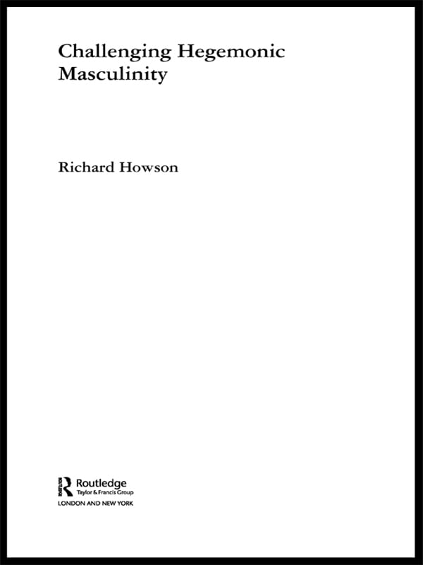 Challenging Hegemonic Masculinity (Routledge Advances in Sociology)