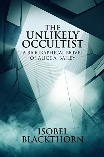 The Unlikely Occultist: A Biographical Novel of Alice A. Bailey by [Isobel Blackthorn]