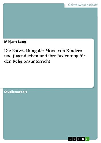 Die Entwicklung der Moral von Kindern und Jugendlichen und ihre Bedeutung für den Religionsunterricht (German Edition)