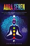 Aura sehen: Durch Achtsamkeit und machtvolle Chakra-Meditation das Dritte Auge öffnen und Hellsehen lernen! inkl. praktischen Übungen zur Wahrnehmung von Auren. - Sunita Elia 