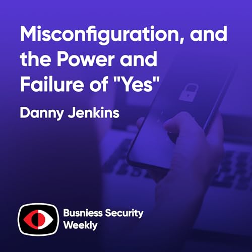 Misconfiguration, The Forgotten Vulnerability and the Power and Failure of "Yes" - Danny Jenkins - BSW #409 Podcast Por arte de portada