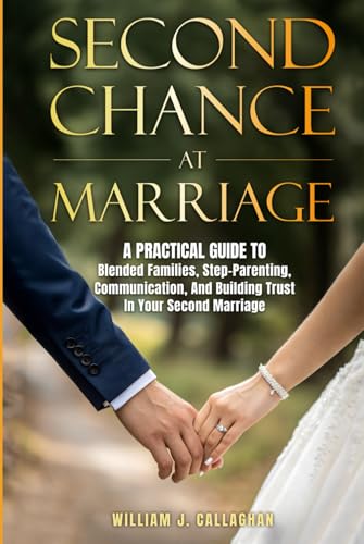 Second Chance at Marriage: A Practical Guide to Blended Families, Step-Parenting, Communication, and Building Trust in Your Second Marriage