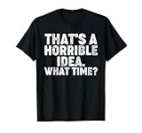 Photo Gallery that s a horrible idea. what time? - funny maglietta