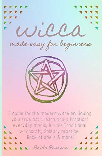 Wicca made easy for beginners: A guide for the modern witch on finding your true path. learn about Practical everyday magic, Rituals,Traditional witchcraft, Solitary practice, Book of spells & more!