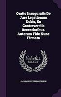 Oratio Inauguralis De Jure Legationum Dubio, Ex Controversiis Recentioribus. Autorum Fide Nunc Firmata 1343202094 Book Cover