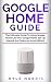 GOOGLE HOME GUIDE: The Ultimate Guide To Using Google Home Like Pro: Google Home Set Up Manual And Features (2019 Edition)
