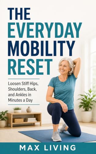The Everyday Mobility Reset: Loosen Stiff Hips, Shoulders, Back, and Ankles in Minutes a Day (Healthy Aging Without the Gym Book 2)