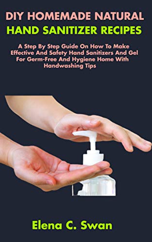 DIY HOMEMADE NATURAL HAND SANITIZER RECIPES: A Step By Step Guide On How