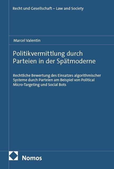 Politikvermittlung durch Parteien in der Spätmoderne: Rechtliche Bewertung des Einsatzes algorithmischer Systeme durch Parteien am Beispiel von ... (Recht und Gesellschaft – Law and Society)