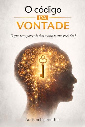 O Código da Vontade: O que tem por trás das escolhas que você faz? - Laurentino da Silva, Adilson