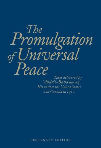 The Promulgation of Universal Peace: Talks Delivered by 'Abdu'l-Baha during His Visit to the United States and Canada in 1912