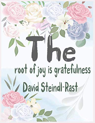 The root of joy is gratefulness David Steindl-Rast: Practice gratitude and Daily Reflection -1 Year/ 52 Weeks Thankfulness with To Develop ... Gratitude and Motivational Quotes