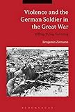 Violence and the German Soldier in the Great War: Killing, Dying, Surviving