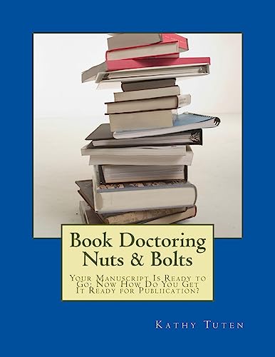 Book Doctoring Nuts & Bolts: Your Manuscript Is Ready to Go: Now How Do You Get It Ready for Publiication?