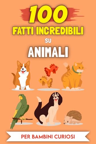 100 Incredibili Fatti sugli Animali per bambini curiosi: Le Storie e gli Aneddoti più insoliti