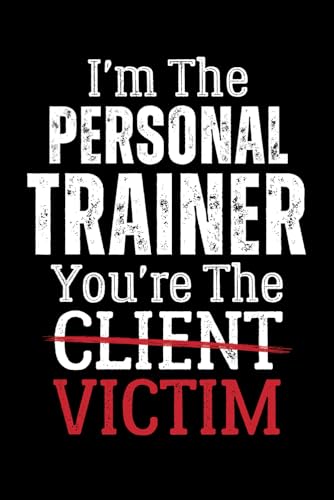 I\'m The Personal Trainer You\'re the Client Victim: Quaderno Appunti Personal Trainer. Taccuino a Righe di Allenamento per Monitorare i Tuoi Progressi ... per Allenatore per Compleanno o Natale.