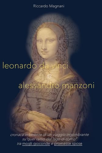 Leonardo da Vinci e Alessandro Manzoni: Cronaca irriverente di un viaggio ingombrante 'su quel ramo del lago di Como', tra mogli gioconde e promesse spose