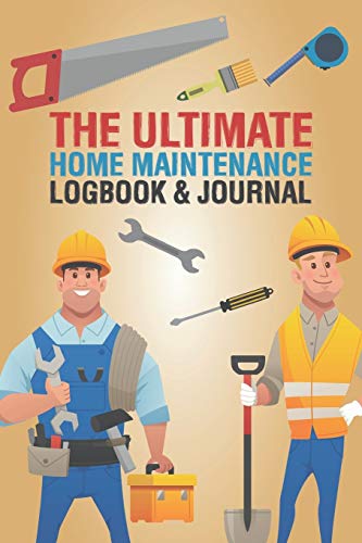 The Ultimate Home Maintenance Logbook & Journal: Easy Convenient Way To Plan And Keep Track Of Household Repair Projects, Maintenance Improvement and Plans...