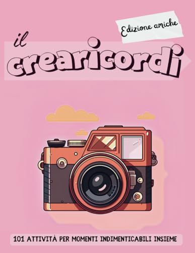 Il crearicordi - Edizione amiche: 101 attività per momenti indimenticabili insieme