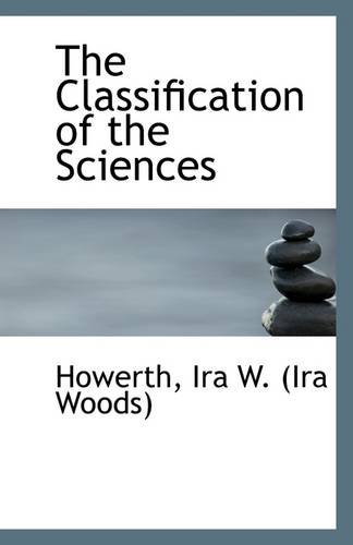 The Classification of the Sciences: Ira W. (Ira Woods), Howerth ...