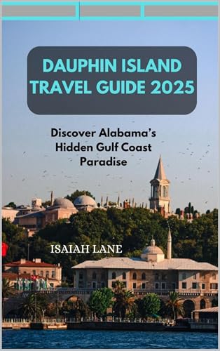 DAUPHIN ISLAND TRAVEL GUIDE 2025 : DISCOVER ALABAMA’S HIDDEN GULF COAST PARADISE (Wanderlust 2025 – Exploring the World, One Destination at a Time Book 4)