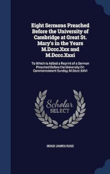Eight Sermons Preached Before the University of Cambridge at Great St. Mary's: In the Years MDCCCXXX & MDCCCXXXI; To Which Is Added a Reprint of a Sermon Preached Before the University on Commencement
