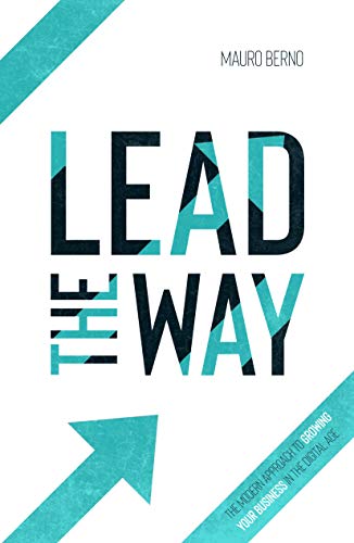 Amazon Com Lead The Way The Modern Approach To Growing Your Business In The Digital Age Ebook Berno Mauro Kindle Store
