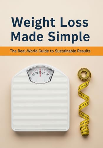Weight Loss Made Simple: The Real-World Guide to Sustainable Results: Master Healthy Habits, Lose Weight Effectively, and Keep It Off for Good with Actionable Steps You Can Stick To (English Edition)