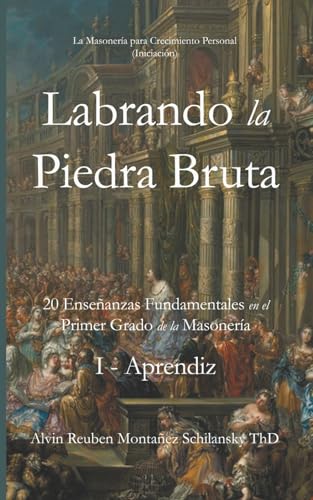 Labrando la Piedra Bruta: 20 Enseñanzas Fundamentales en el Primer Grado de la Masonería I - Aprendiz (Iniciación)