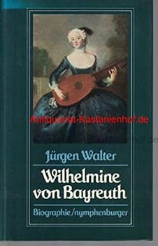 Wilhelmine von Bayreuth: Die Lieblingsschwester Friedrichs der Grossen : Biographie