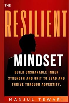 THE RESILIENT MINDSET: UNLEASH INNER STRENGTH, MENTAL TOUGHNESS, AND POWER TO RISE STRONGER FROM ADVERSITY (Ultimate Mindset Mastery Series)