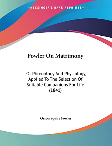 Fowler On Matrimony: Or Phrenology And Physiology, Applied To The Selection Of Suitable Companions For Life (1841)