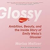 Glossy: Ambition, Beauty, and the Inside Story of Emily Weiss's Glossier