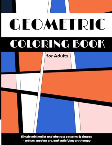 Geometric Coloring Book for Adults: Simple Minimalist and Abstract Patterns & Shapes - Cubism, Modern Art, and Satisfying Art Therapy (Abstract Coloring Books)