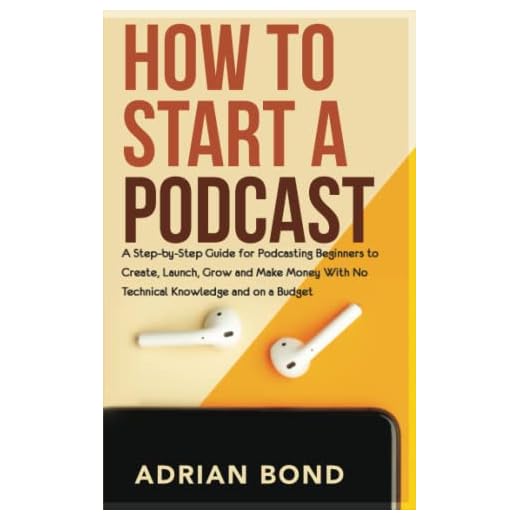 How to Start a Podcast: A Step-by-Step Guide for Podcasting Beginners to Create, Launch, Grow and Make Money with No Technical Knowledge and On a Budget