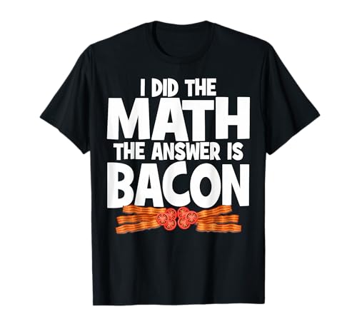 Bacon Lovers Bacon Math I Did The Math The Answer Is Bacon T-Shirt