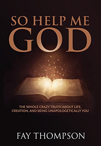 So Help Me God: The Whole Crazy Truth About Life, Creation, and Being Unapologetically You