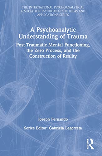 A Psychoanalytic Understanding of Trauma (The International Psychoanalytical Association Psychoanalytic Ideas and Applications Series)