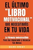  El último “libro motivacional” que necesitarás en tu vida: La fórmula indestructible para ser imparable y alcanzar tus metas (Motivación)