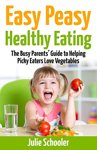 Easy Peasy Healthy Eating: The Busy Parents Guide to Helping Picky Eaters Love Vegetables